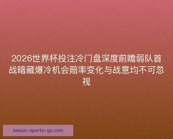 2026世界杯投注冷门盘深度前瞻弱队首战暗藏爆冷机会赔率变化与战意均不可忽视
