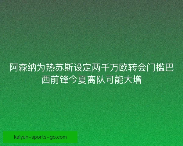阿森纳为热苏斯设定两千万欧转会门槛巴西前锋今夏离队可能大增