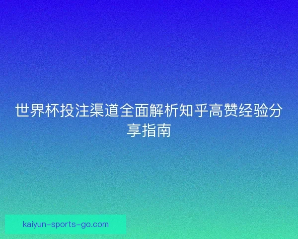 世界杯投注渠道全面解析知乎高赞经验分享指南