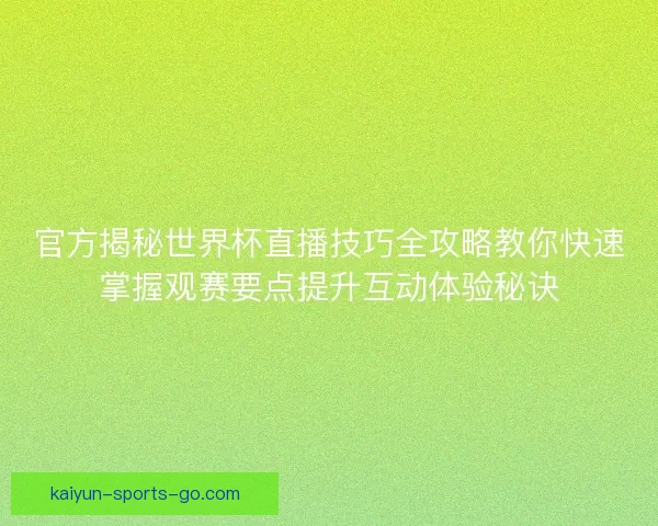 官方揭秘世界杯直播技巧全攻略教你快速掌握观赛要点提升互动体验秘诀